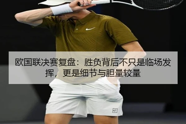 欧国联决赛复盘：胜负背后不只是临场发挥，更是细节与胆量较量